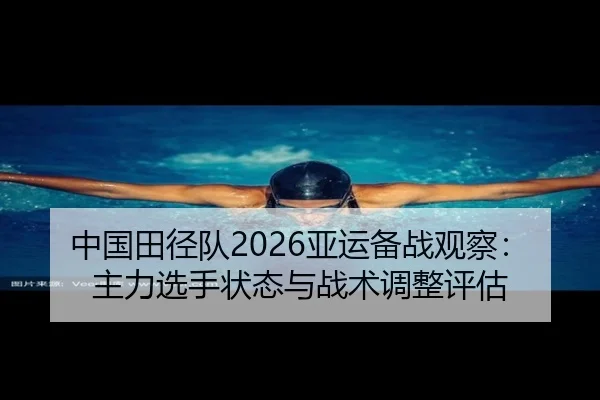 中国田径队2026亚运备战观察：主力选手状态与战术调整评估